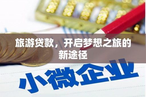 洮南旅游贷款，开启梦想之旅的新途径
