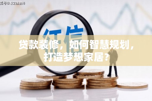 桐庐贷款装修，如何智慧规划，打造梦想家居？