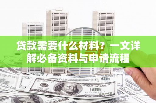 阆中贷款需要什么材料？一文详解必备资料与申请流程