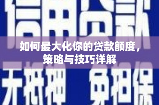 西峡如何最大化你的贷款额度，策略与技巧详解