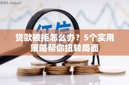 永寿贷款被拒怎么办？5个实用策略帮你扭转局面