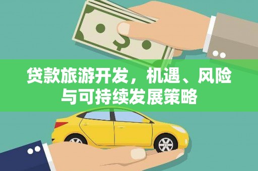 江夏贷款旅游开发，机遇、风险与可持续发展策略
