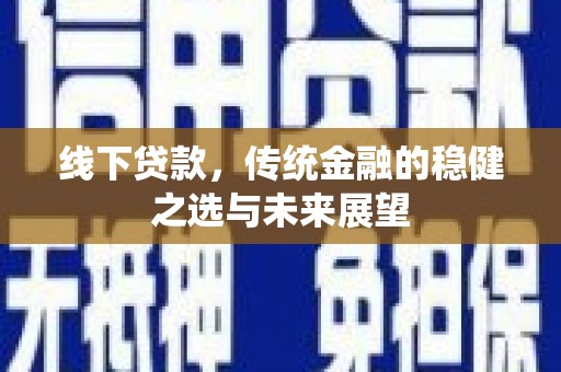 宜良线下贷款，传统金融的稳健之选与未来展望
