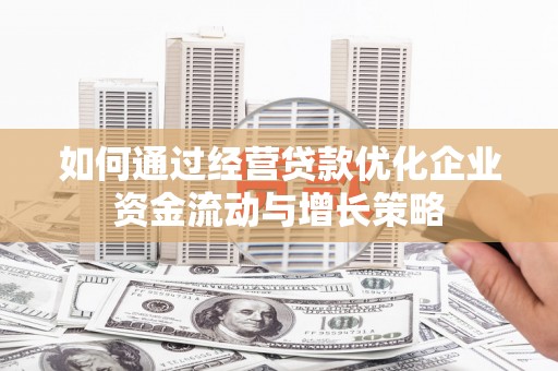 江川如何通过经营贷款优化企业资金流动与增长策略