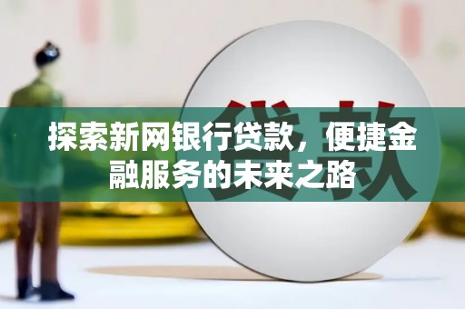新田探索新网银行贷款，便捷金融服务的未来之路