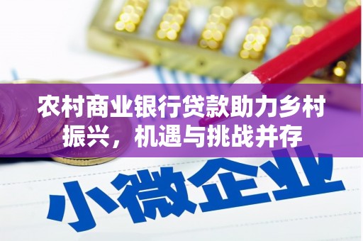 延庆农村商业银行贷款助力乡村振兴，机遇与挑战并存