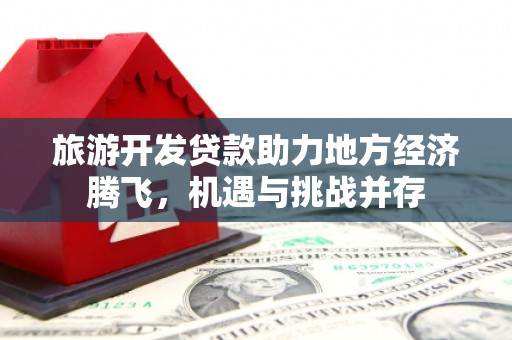 崖州旅游开发贷款助力地方经济腾飞，机遇与挑战并存