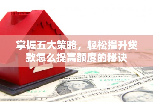 石拐掌握五大策略，轻松提升贷款怎么提高额度的秘诀