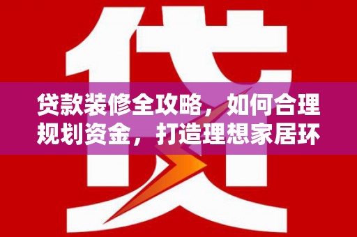 工布江达贷款装修全攻略，如何合理规划资金，打造理想家居环境