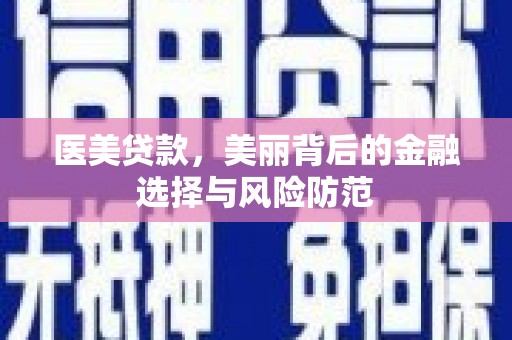 碌曲医美贷款，美丽背后的金融选择与风险防范