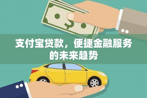 宣威支付宝贷款，便捷金融服务的未来趋势