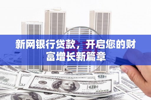 戚墅堰新网银行贷款，开启您的财富增长新篇章