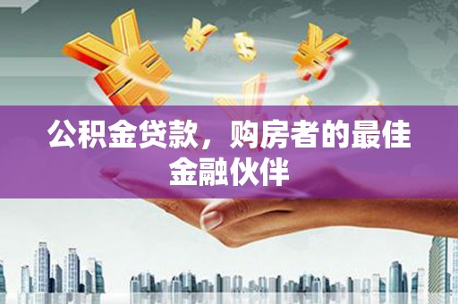林园公积金贷款，购房者的最佳金融伙伴
