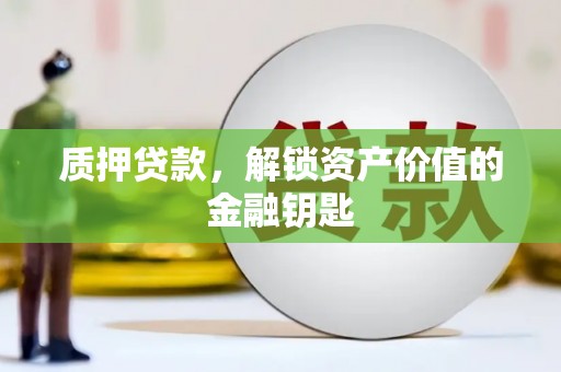 灌阳质押贷款，解锁资产价值的金融钥匙
