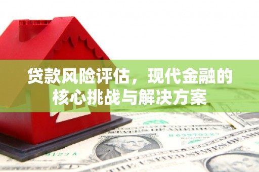 蒙阴贷款风险评估，现代金融的核心挑战与解决方案