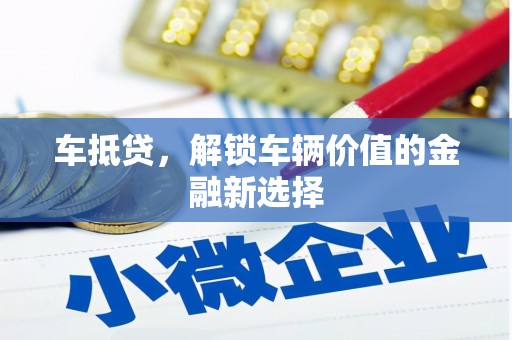 柳州车抵贷，解锁车辆价值的金融新选择