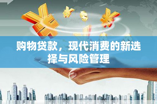 佳木斯购物贷款，现代消费的新选择与风险管理