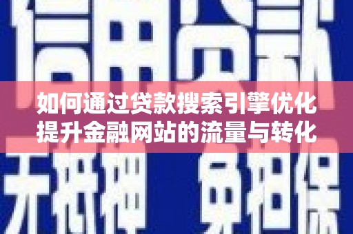 公馆如何通过贷款搜索引擎优化提升金融网站的流量与转化率