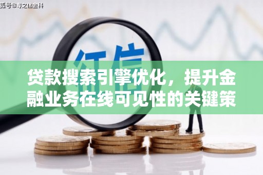 定兴贷款搜索引擎优化，提升金融业务在线可见性的关键策略