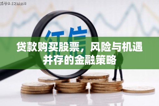 章丘贷款购买股票，风险与机遇并存的金融策略