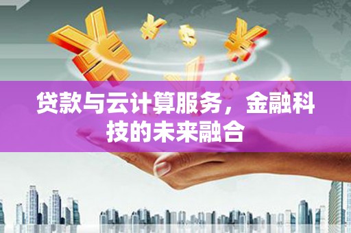 淮上贷款与云计算服务，金融科技的未来融合