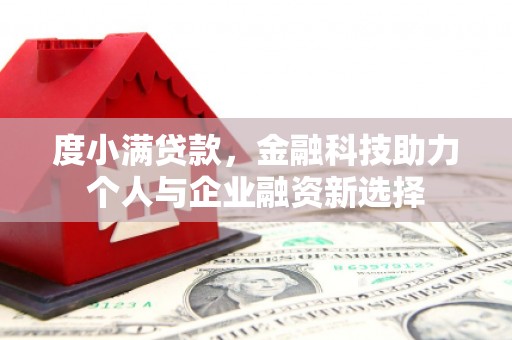 进贤度小满贷款，金融科技助力个人与企业融资新选择