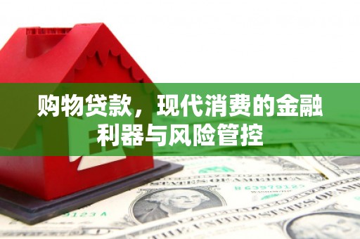 复兴购物贷款，现代消费的金融利器与风险管控