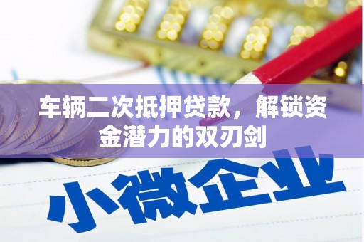 剑河车辆二次抵押贷款，解锁资金潜力的双刃剑