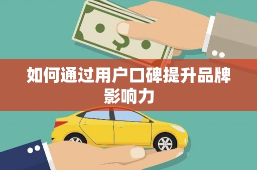 洪梅如何通过用户口碑提升品牌影响力
