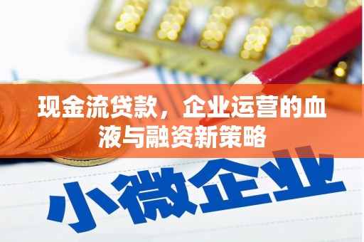 士林现金流贷款，企业运营的血液与融资新策略