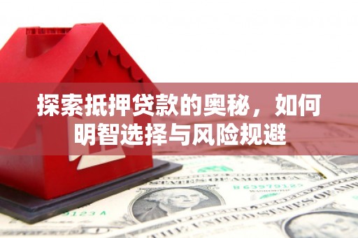 吴起探索抵押贷款的奥秘，如何明智选择与风险规避