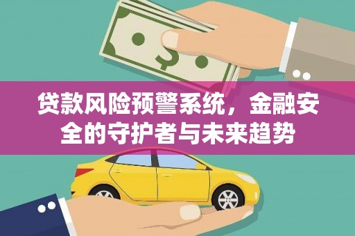 玉山贷款风险预警系统，金融安全的守护者与未来趋势