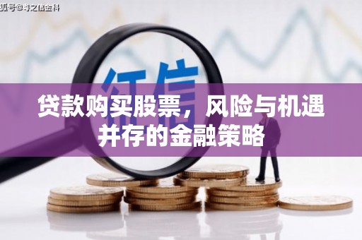 万载贷款购买股票，风险与机遇并存的金融策略