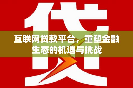 开阳互联网贷款平台，重塑金融生态的机遇与挑战