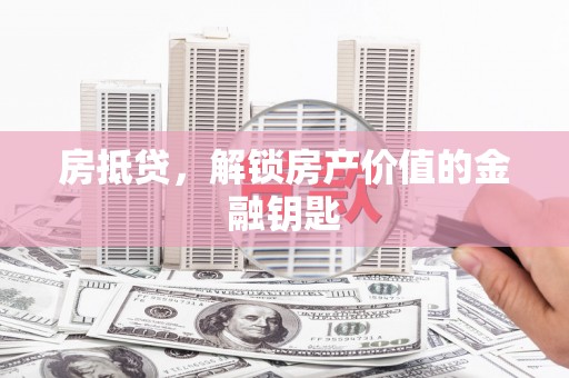 南郊房抵贷，解锁房产价值的金融钥匙