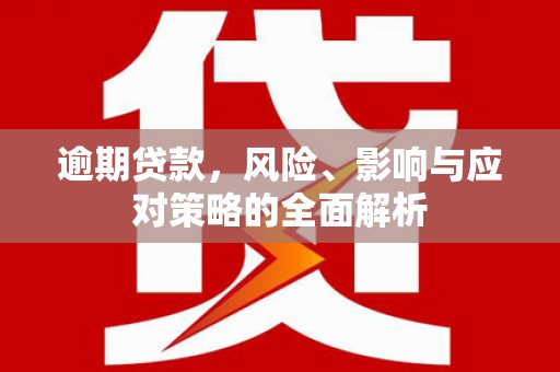 襄汾逾期贷款，风险、影响与应对策略的全面解析
