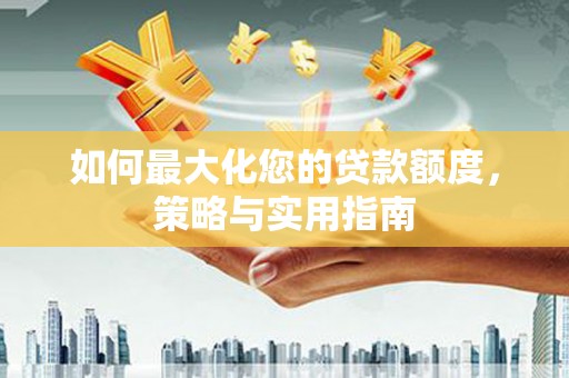 玉环如何最大化您的贷款额度，策略与实用指南