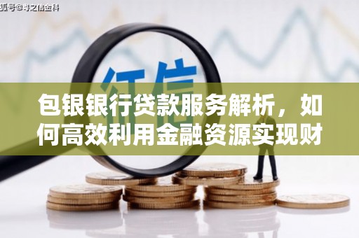 三门峡包银银行贷款服务解析，如何高效利用金融资源实现财富增长