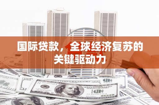 炉霍国际贷款，全球经济复苏的关键驱动力