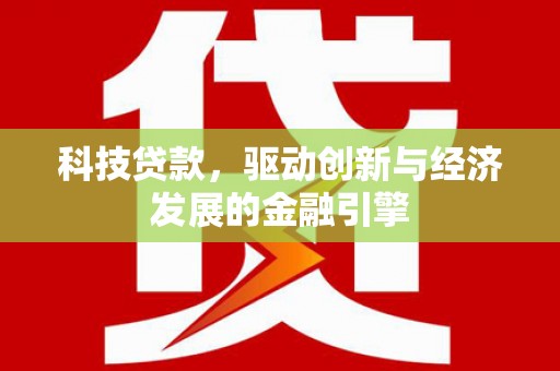 蒸湘科技贷款，驱动创新与经济发展的金融引擎