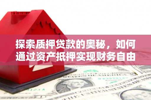 闻喜探索质押贷款的奥秘，如何通过资产抵押实现财务自由