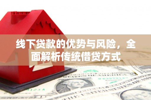 德保线下贷款的优势与风险，全面解析传统借贷方式