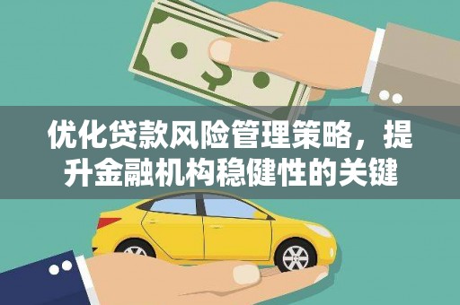 凤山优化贷款风险管理策略，提升金融机构稳健性的关键
