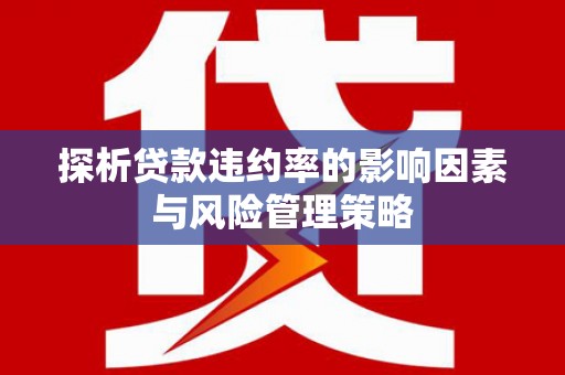 东风探析贷款违约率的影响因素与风险管理策略
