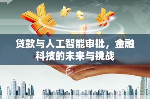 滦平贷款与人工智能审批，金融科技的未来与挑战