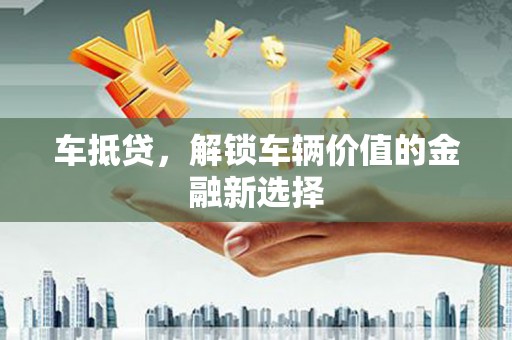 常宁车抵贷，解锁车辆价值的金融新选择