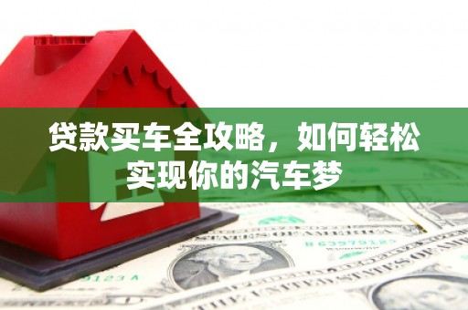 曲阳贷款买车全攻略，如何轻松实现你的汽车梦