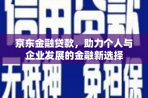 青山京东金融贷款，助力个人与企业发展的金融新选择