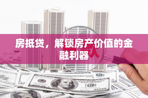 仑背房抵贷，解锁房产价值的金融利器