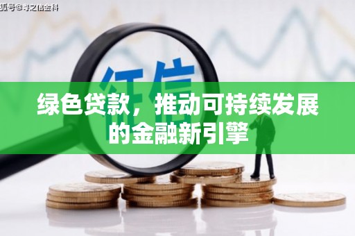正安绿色贷款，推动可持续发展的金融新引擎